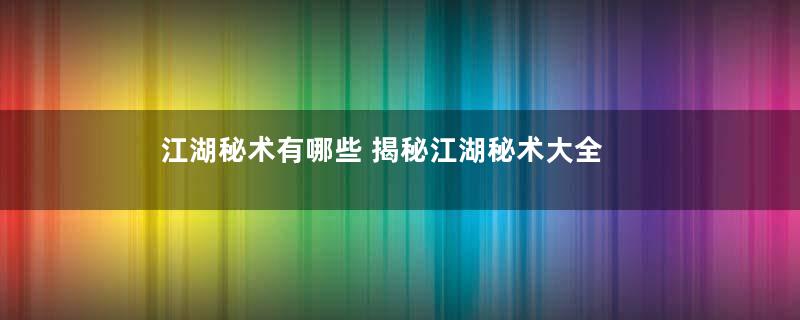 江湖秘术有哪些 揭秘江湖秘术大全